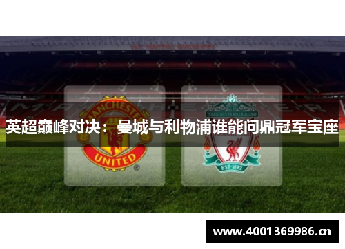 英超巅峰对决：曼城与利物浦谁能问鼎冠军宝座